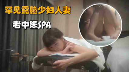 老中医SPA 罕见露脸少妇人妻，操的她气喘吁吁